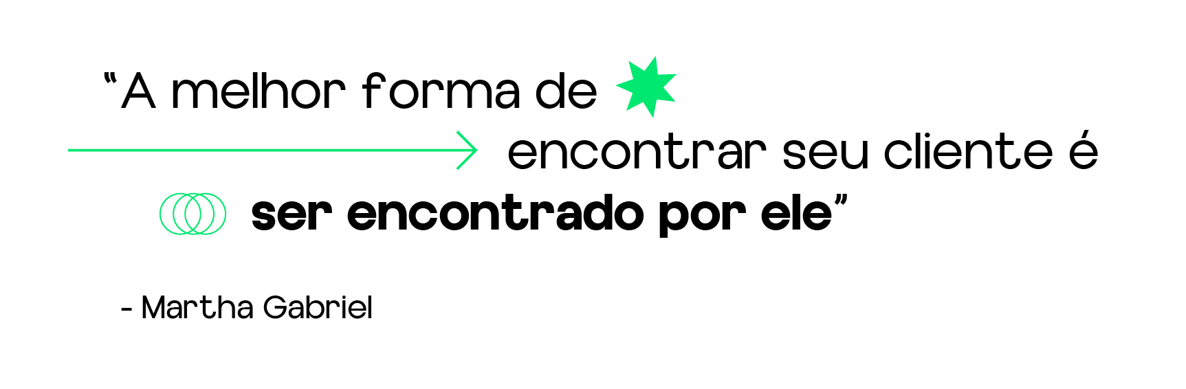 frase: "A melhor forma de encontrar o seu cliente é ser encontrado por ele" Martha Gabriel